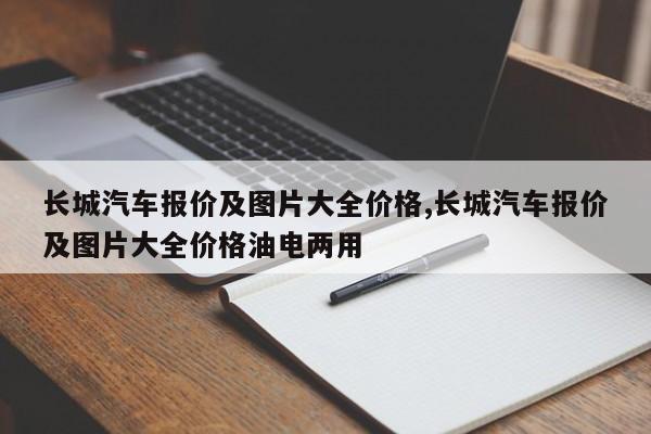 长城汽车报价及图片大全价格,长城汽车报价及图片大全价格油电两用