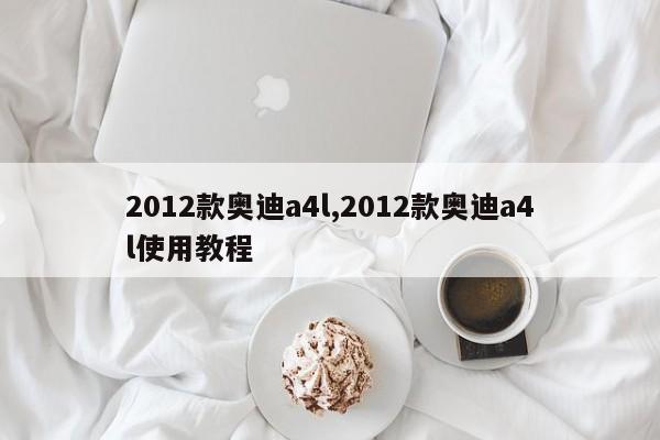 2012款奥迪a4l,2012款奥迪a4l使用教程