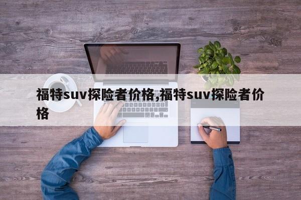 福特suv探险者价格,福特suv探险者价格