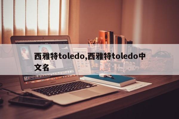 西雅特toledo,西雅特toledo中文名