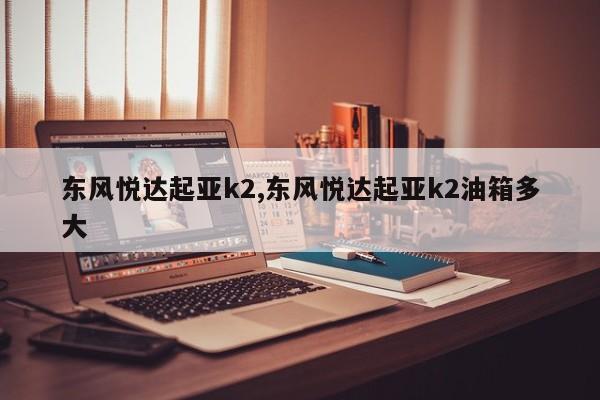 东风悦达起亚k2,东风悦达起亚k2油箱多大