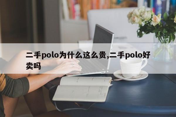 二手polo为什么这么贵,二手polo好卖吗