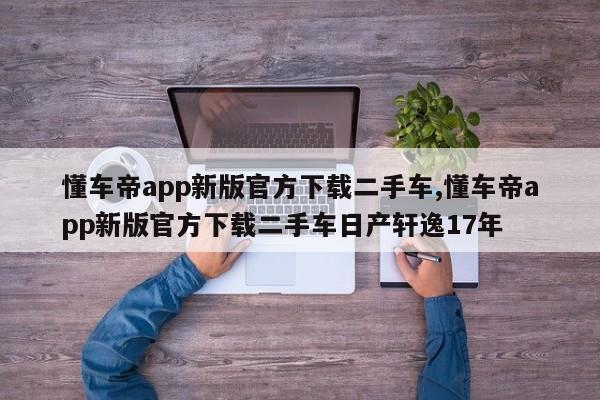 懂车帝app新版官方下载二手车,懂车帝app新版官方下载二手车日产轩逸17年