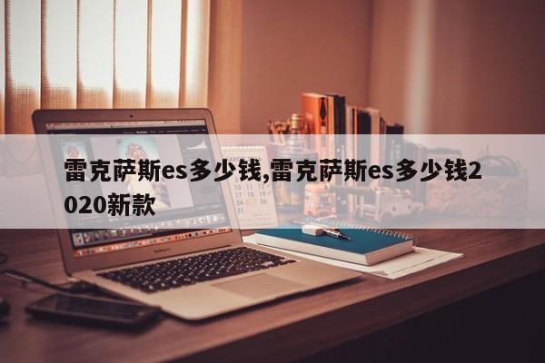 雷克萨斯es多少钱,雷克萨斯es多少钱2020新款