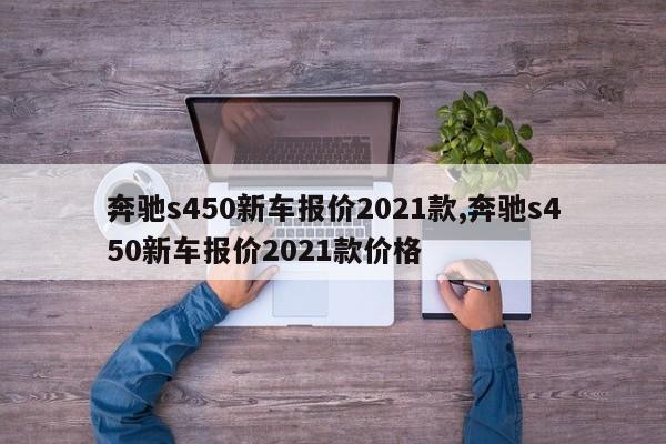 奔驰s450新车报价2021款,奔驰s450新车报价2021款价格