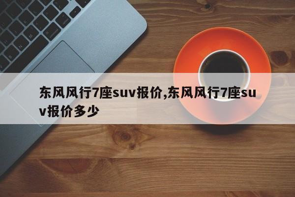 东风风行7座suv报价,东风风行7座suv报价多少