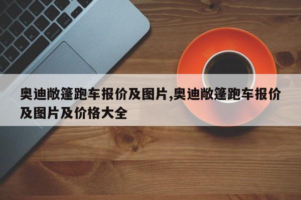 奥迪敞篷跑车报价及图片,奥迪敞篷跑车报价及图片及价格大全