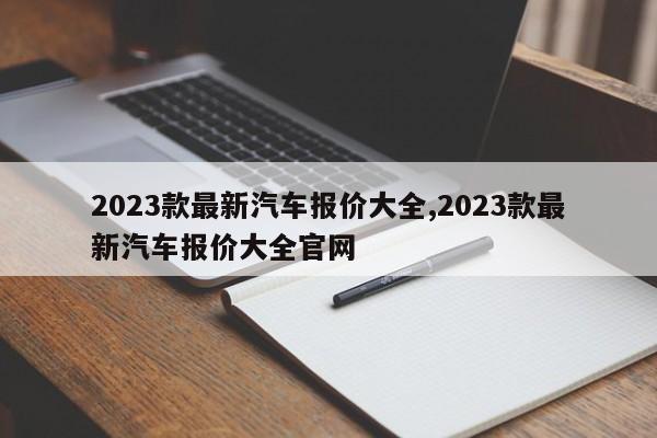 2023款最新汽车报价大全,2023款最新汽车报价大全官网