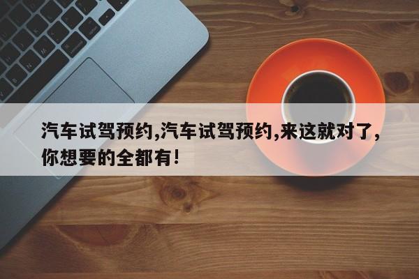 汽车试驾预约,汽车试驾预约,来这就对了,你想要的全都有!