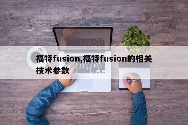 福特fusion,福特fusion的相关技术参数