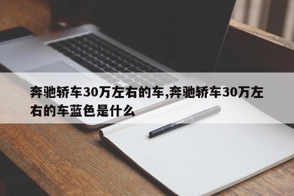 奔驰轿车30万左右的车,奔驰轿车30万左右的车蓝色是什么