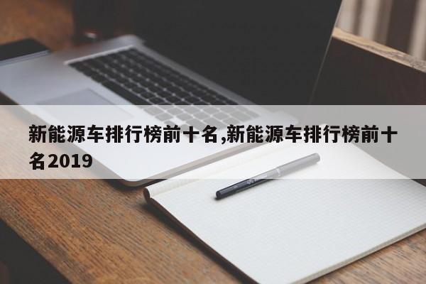 新能源车排行榜前十名,新能源车排行榜前十名2019