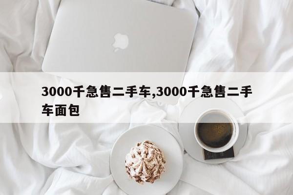 3000千急售二手车,3000千急售二手车面包