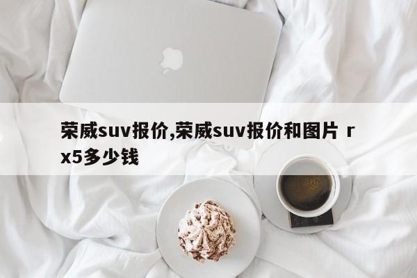 荣威suv报价,荣威suv报价和图片 rx5多少钱
