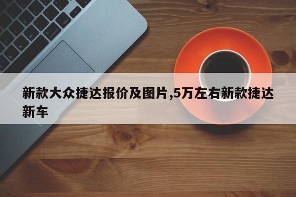 新款大众捷达报价及图片,5万左右新款捷达新车