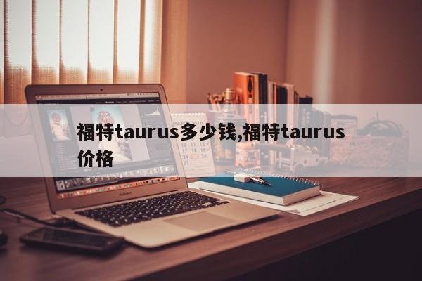 福特taurus多少钱,福特taurus价格