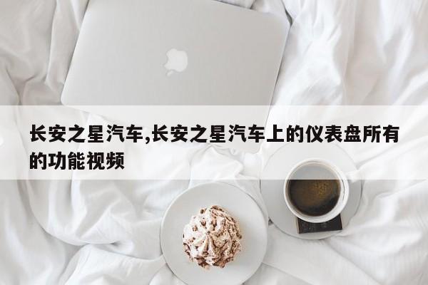 长安之星汽车,长安之星汽车上的仪表盘所有的功能视频