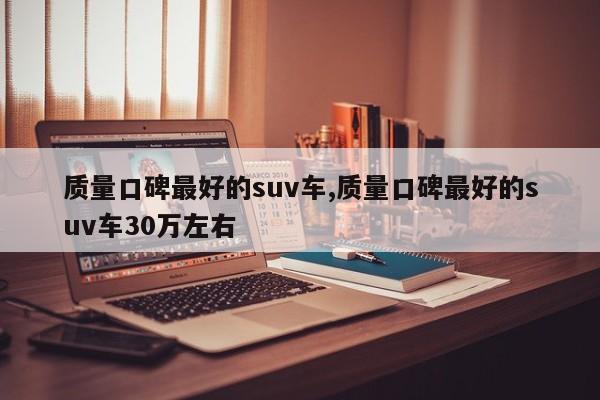 质量口碑最好的suv车,质量口碑最好的suv车30万左右