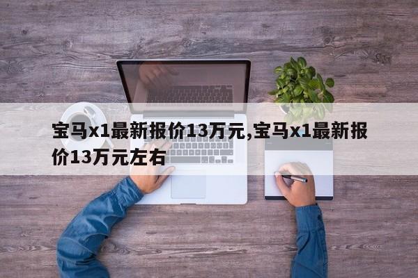 宝马x1最新报价13万元,宝马x1最新报价13万元左右