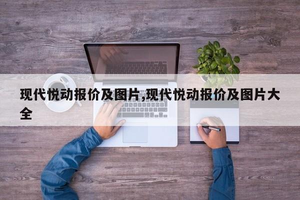 现代悦动报价及图片,现代悦动报价及图片大全