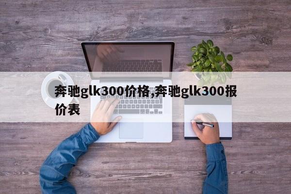 奔驰glk300价格,奔驰glk300报价表