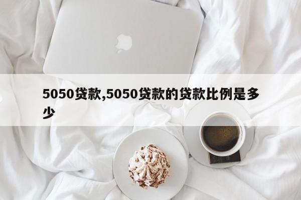 5050贷款,5050贷款的贷款比例是多少