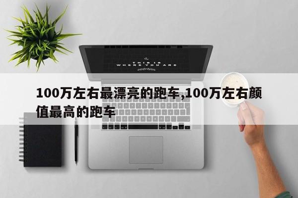 100万左右最漂亮的跑车,100万左右颜值最高的跑车