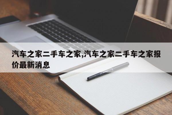 汽车之家二手车之家,汽车之家二手车之家报价最新消息