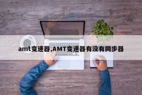 amt变速器,AMT变速器有没有同步器